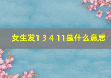 女生发1 3 4 11是什么意思